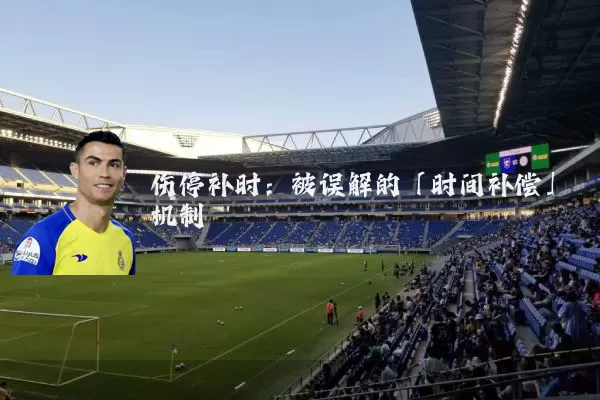 伤停补时：被误解的「时间补偿」机制