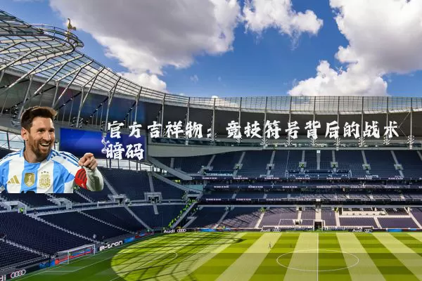 官方吉祥物:竞技符号背后的战术暗码