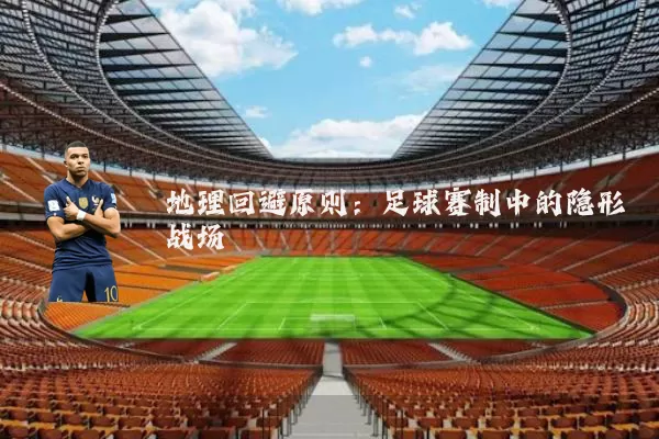 地理回避原则：足球赛制中的隐形战场